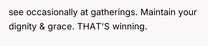 see occasionally at gatherings. Maintain your dignity & grace. THAT'S...