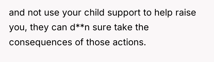 and not use your child support to help raise you,...