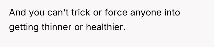 And you can't trick or force anyone into getting thinner...