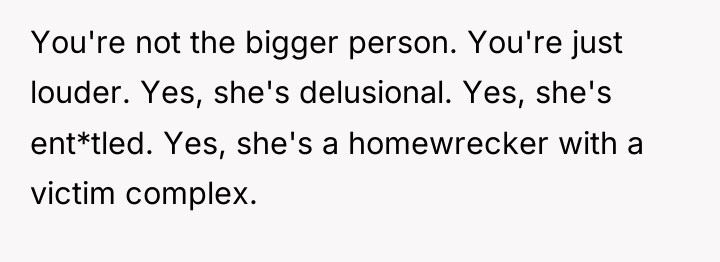 You're not the bigger person. You're just louder. Yes, she's...