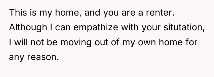 This is my home, and you are a renter. Although...