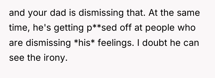 and your dad is dismissing that. At the same time,...