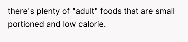 there's plenty of "adult" foods that are small portioned and...