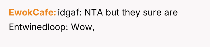 EwokCafe idgaf: NTA but they sure are Entwinedloop: Wow,