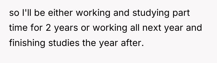 so I'll be either working and studying part time for...