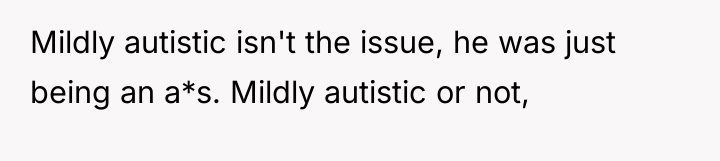Mildly autistic isn't the issue, he was just being an...