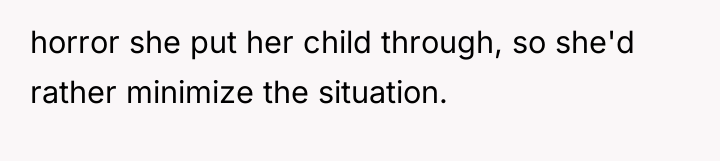 horror she put her child through, so she'd rather minimize...