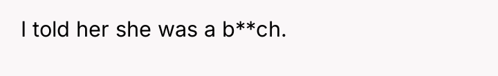 I told her she was a b**ch.