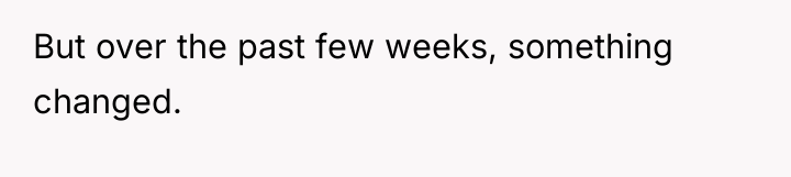 But over the past few weeks, something changed.