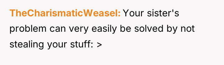 TheCharismaticWeasel Your sister's problem can very easily be solved by...