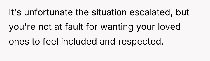 It's unfortunate the situation escalated, but you're not at fault...