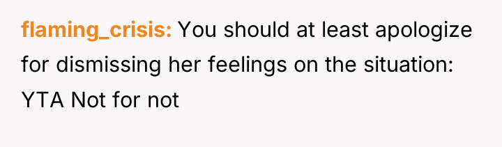 flaming_crisis You should at least apologize for dismissing her feelings...