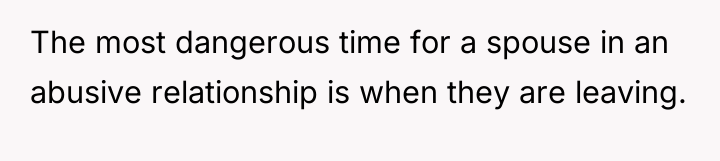 The most dangerous time for a spouse in an abusive...