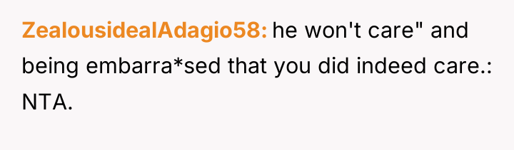 ZealousidealAdagio58 he won't care" and being embarra*sed that you did...