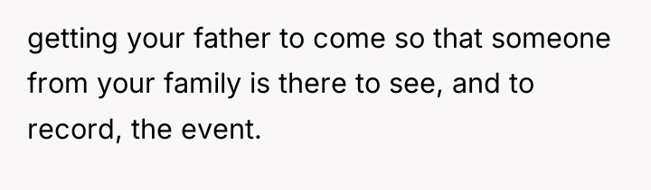 getting your father to come so that someone from your...