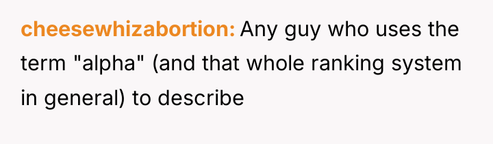 cheesewhizabortion Any guy who uses the term "alpha" (and that...