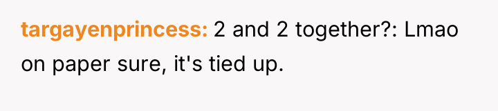 targayenprincess 2 and 2 together?: Lmao on paper sure, it's...