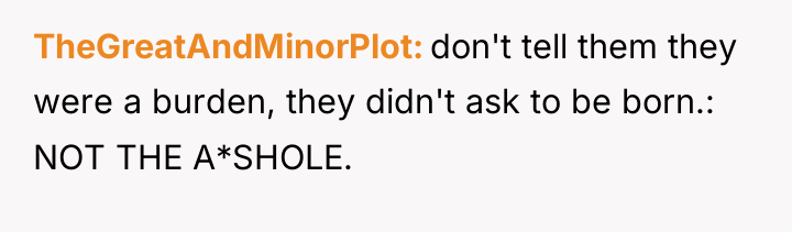 TheGreatAndMinorPlot don't tell them they were a burden, they didn't...