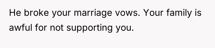 He broke your marriage vows. Your family is awful for...