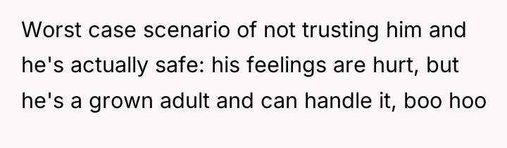Worst case scenario of not trusting him and he's actually...