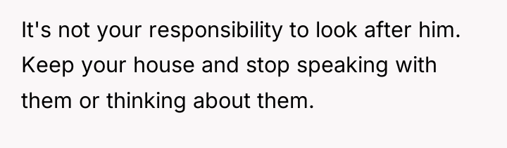It's not your responsibility to look after him. Keep your...