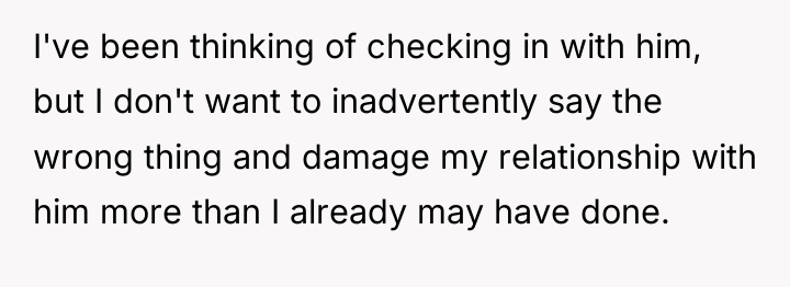 I've been thinking of checking in with him, but I...