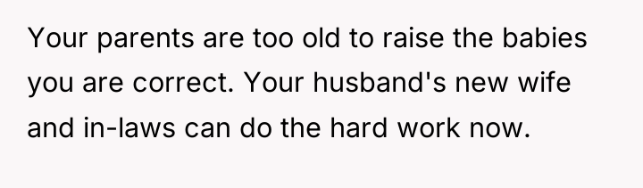 Your parents are too old to raise the babies you...