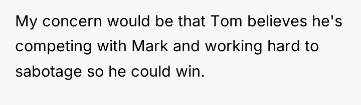 My concern would be that Tom believes he's competing with...