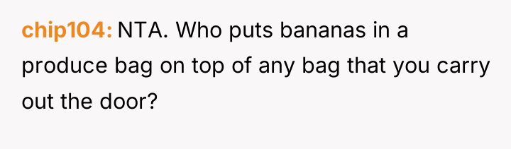 chip104 NTA. Who puts bananas in a produce bag on...