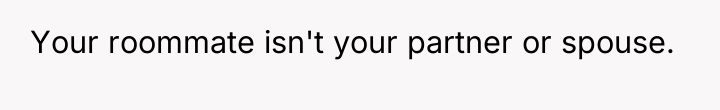 Your roommate isn't your partner or spouse.