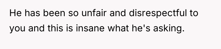 He has been so unfair and disrespectful to you and...