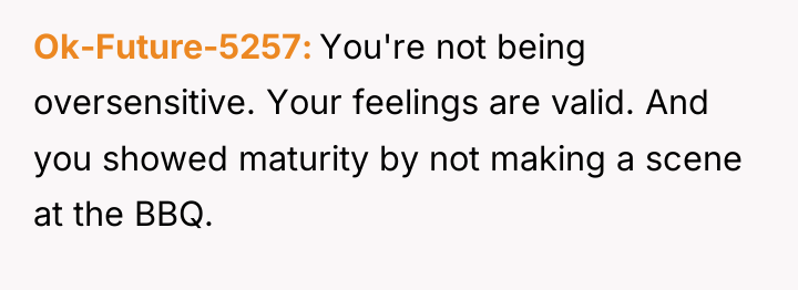 Ok-Future-5257 You're not being oversensitive. Your feelings are valid. And...