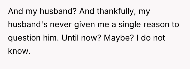 And my husband? And thankfully, my husband's never given me...