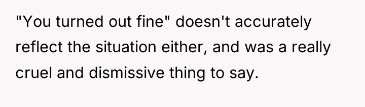 "You turned out fine" doesn't accurately reflect the situation either,...