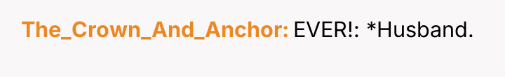 The_Crown_And_Anchor EVER!: *Husband.