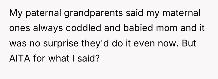 My paternal grandparents said my maternal ones always coddled and...