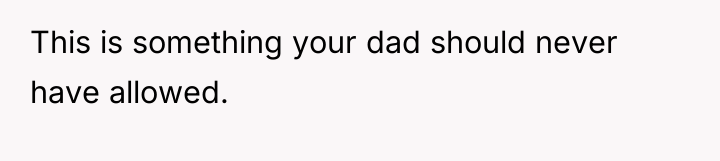 This is something your dad should never have allowed.