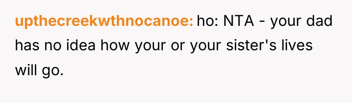 upthecreekwthnocanoe ho: NTA - your dad has no idea how...