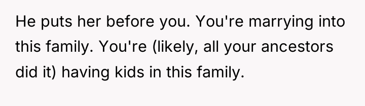 He puts her before you. You're marrying into this family....
