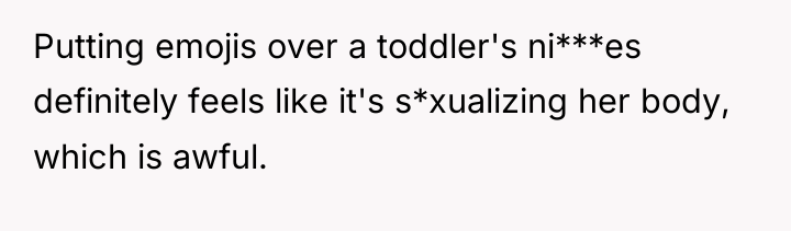 Putting emojis over a toddler's ni***es definitely feels like it's...