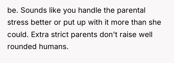 be. Sounds like you handle the parental stress better or...