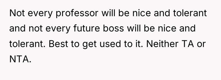 Not every professor will be nice and tolerant and not...