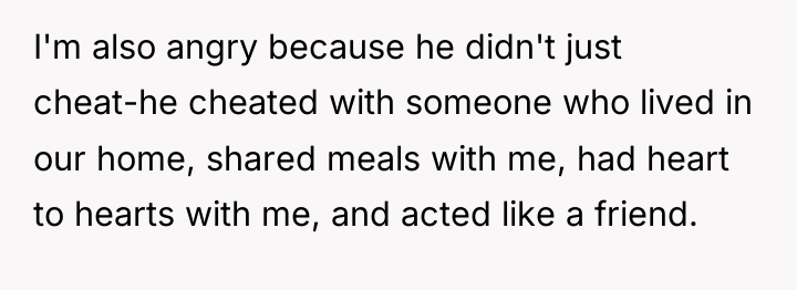 I'm also angry because he didn't just cheat-he cheated with...
