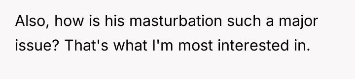 Also, how is his masturbation such a major issue? That's...