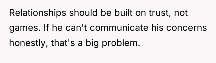 Relationships should be built on trust, not games. If he...
