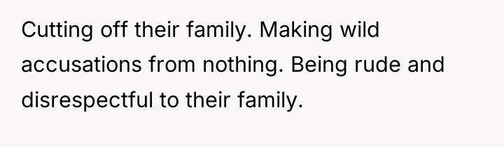 Cutting off their family. Making wild accusations from nothing. Being...