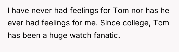 I have never had feelings for Tom nor has he...