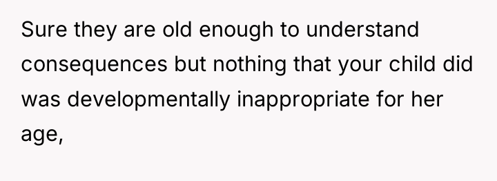Sure they are old enough to understand consequences but nothing...