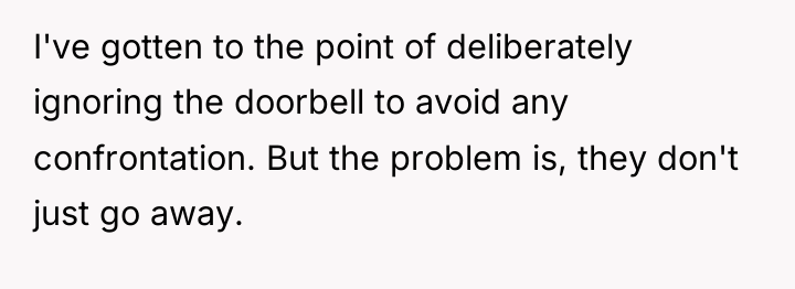 I've gotten to the point of deliberately ignoring the doorbell...