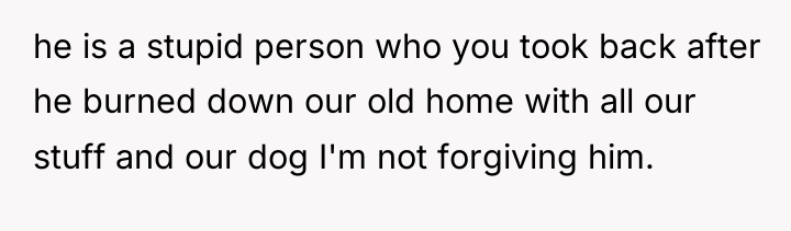 he is a stupid person who you took back after...